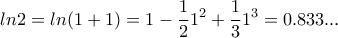 \displaystyle{ln2=ln(1+1)=1-\frac{1}{2}1^2}+\frac{1}{3}1^3=0.833...}