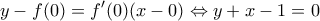 \displaystyle y-f(0)=f'(0)(x-0) \Leftrightarrow y+x-1=0 \displaystyle y-f(0)=f'(0)(x-0) \Leftrightarrow y+x-1=0