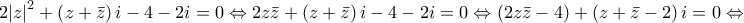 \displaystyle{2{{\left| z \right|}^{2}}+\left( z+\bar{z} \right)i-4-2i=0\Leftrightarrow 2z\bar{z}+\left( z+\bar{z} \right)i-4-2i=0\Leftrightarrow \left( 2z\bar{z}-4 \right)+\left( z+\bar{z}-2 \right)i=0\Leftrightarrow }