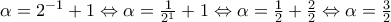 \alpha = {2}^{-1} + 1 \Leftrightarrow  \alpha = \frac{1}{{2}^{1}} + 1 
\Leftrightarrow \alpha = \frac{1}{2}+ \frac{2}{2} 
\Leftrightarrow \alpha = \frac{3}{2}
