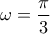 \displaystyle{\omega=\frac{\pi}{3}}