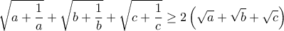 \displaystyle{\sqrt{a + \frac{1}{a}} + \sqrt{b + \frac{1}{b}} + \sqrt{c + \frac{1}{c}} \geq 2 \left (\sqrt{a} + \sqrt{b}  + \sqrt{c} \right ) }