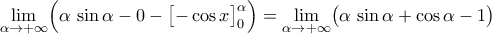 \displaystyle\mathop{\lim}\limits_{\alpha\rightarrow{+\infty}}\Bigl({\alpha\,\sin{\alpha}-0-\bigl[{-\cos{x}}\bigr]_{0}^{\alpha}}\Bigr)=\mathop{\lim}\limits_{\alpha\rightarrow{+\infty}}\bigl({\alpha\,\sin{\alpha}+\cos{\alpha}-1}\bigr)