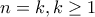 n = k , k \geq 1
