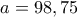 a=98,75