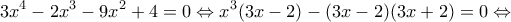\displaystyle 3{x^4} - 2{x^3} - 9{x^2} + 4 = 0 \Leftrightarrow {x^3}(3x - 2) - (3x - 2)(3 x+ 2) = 0  \Leftrightarrow 