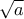 \sqrt{a}