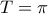 T=\pi