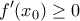\displaystyle{f'(x_0) \ge 0}