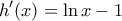 \displaystyle{h'(x)=\ln x-1}