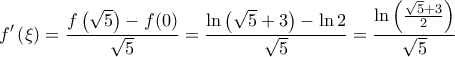 \displaystyle{f'\left ( \xi \right ) = \frac{f\left ( \sqrt{5} \right ) - f (0)}{\sqrt{5}} = \frac{\ln \left ( \sqrt{5}+3 \right )- \ln 2}{\sqrt{5}} = \frac{\ln \left ( \frac{\sqrt{5}+3}{2} \right )}{\sqrt{5}} }