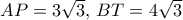 AP= 3\sqrt 3, \, BT= 4\sqrt 3