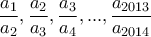 \displaystyle{\frac{a_1}{a_2}, \frac{a_2}{a_3}, \frac{a_3}{a_4}, ..., \frac{a_{2013}}{a_{2014}}}