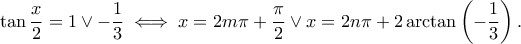 \displaystyle{\tan \frac{x}{2}=1\vee -\frac{1}{3}\iff x=2m\pi +\frac{\pi}{2}\vee x=2n\pi +2\arctan \left(-\frac{1}{3}\right).}