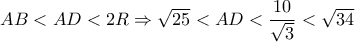AB < AD < 2R \Rightarrow \sqrt {25}  < AD < \dfrac{{10}}{{\sqrt 3 }} < \sqrt {34} 