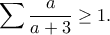 \displaystyle{\sum \frac{a}{a+3}\geq 1.}