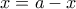 x=a-x