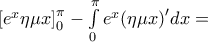 \left[ {{e^x}\eta \mu x} \right]_0^\pi  - \int\limits_0^\pi  {{e^x}{{\left( {\eta \mu x} \right)}^\prime }dx}  =