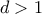 d>1