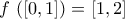 \displaystyle{f\,\left(\left[0,1\right]\right)=\left[1,2\right]}