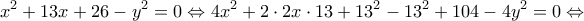 \displaystyle{{x^2} + 13x + 26 - {y^2} = 0 \Leftrightarrow 4{x^2} + 2 \cdot 2x \cdot 13 + {13^2} - {13^2} + 104 - 4{y^2} = 0 \Leftrightarrow }