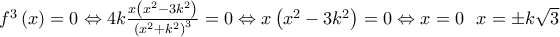 {{f}^{3}}\left( x \right)=0\Leftrightarrow 4k\frac{x\left( {{x}^{2}}-3{{k}^{2}} \right)}{{{\left( {{x}^{2}}+{{k}^{2}} \right)}^{3}}}=0\Leftrightarrow x\left( {{x}^{2}}-3{{k}^{2}} \right)=0\Leftrightarrow x=0\text{ }\text{ }x=\pm k\sqrt{3}