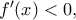 f{'} (x)<0,