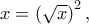 x = \left( {\sqrt x } \right)^2 ,