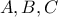 \displaystyle{A, B,C}