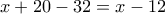 x + 20 - 32 = x - 12