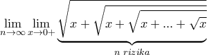\displaystyle{  \lim _{n \to \infty }  \lim_{x\to 0+}\underset{n\,\, rizika}{\underbrace{\sqrt{x+\sqrt{x+\sqrt{x+...+\sqrt x}}}}}}