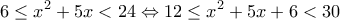  \displaystyle 6 \le {x^2} + 5x < 24 \Leftrightarrow 12 \le {x^2} + 5x + 6 < 30