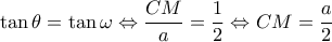 \displaystyle \tan \theta  = \tan \omega  \Leftrightarrow \frac{{CM}}{a} = \frac{1}{2} \Leftrightarrow CM = \frac{a}{2}