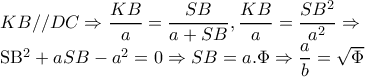 KB//DC\Rightarrow \dfrac{KB}{a}=\dfrac{SB}{a+SB},\dfrac{KB}{a}=\dfrac{SB^{2}}{a^{2}}\Rightarrow 

SB^{2}+aSB-a^{2}=0\Rightarrow SB=a.\Phi \Rightarrow \dfrac{a}{b}=\sqrt{\Phi }