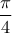 \dfrac{\pi}{4}