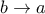 b\to a