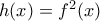 h(x) = f ^2(x)