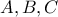 A, B , C