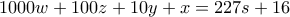1000w+100z+10y+x=227s+16