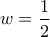 w=\dfrac{1}{2}