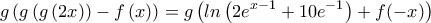 \displaystyle{g\left(g\left(g\left(2x \right) \right)-f\left(x \right) \right)=g\left(ln\left(2e^{x-1}+10e^{-1} \right)+f(-x)\right)}