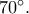 70^\circ.