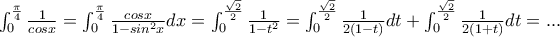 \int_{0}^{\frac{\pi }{4}}{\frac{1}{cosx}}=\int_{0}^{\frac{\pi }{4}}{\frac{cosx}{1-sin^{2}x}dx}=\int_{0}^{\frac{\sqrt{2}}{2}}{\frac{1}{1-t^{2}}&delta;&tau;}=\int_{0}^{\frac{\sqrt{2}}{2}}{\frac{1}{2(1-t)}dt}+\int_{0}^{\frac{\sqrt{2}}{2}}{\frac{1}{2(1+t)}dt}= . . .