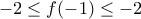 \displaystyle{-2\leq f(-1) \leq -2}