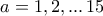 a= 1, 2, ...\,  15