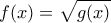 \displaystyle{f(x)=\sqrt{g(x)}}