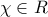 \chi \in R