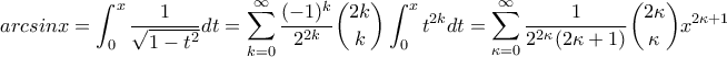 \displaystyle{arcsinx=\int_{0}^{x}\frac{1}{\sqrt{1-t^2}}dt=\sum_{k=0}^{\infty}\frac{(-1)^k}{2^{2k}}\binom{2k}{k}\int_{0}^{x}t^{2k}dt=\sum_{\kappa=0}^{\infty }\frac{1}{2^{2\kappa}(2\kappa+1) } \binom{2\kappa}{\kappa}x^{2\kappa+1}}