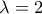 \lambda =2