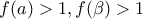f(a)>1, f(\beta )>1